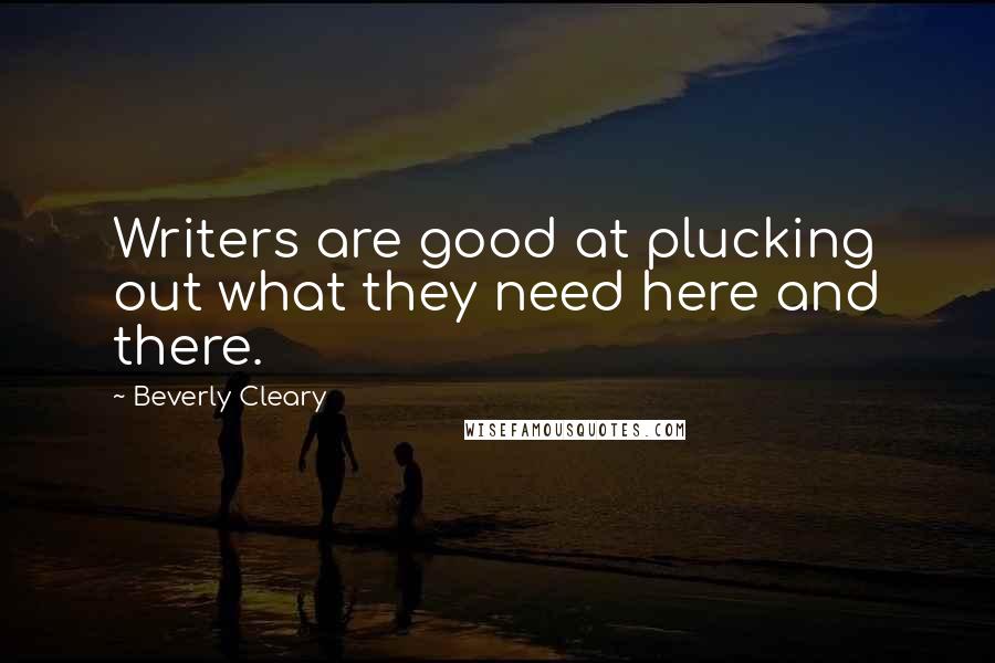 Beverly Cleary Quotes: Writers are good at plucking out what they need here and there.