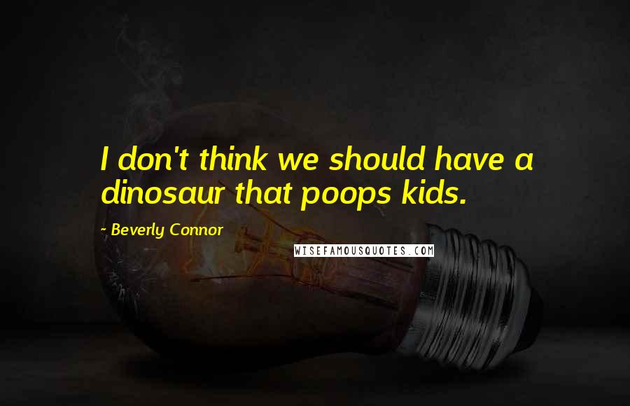 Beverly Connor Quotes: I don't think we should have a dinosaur that poops kids.