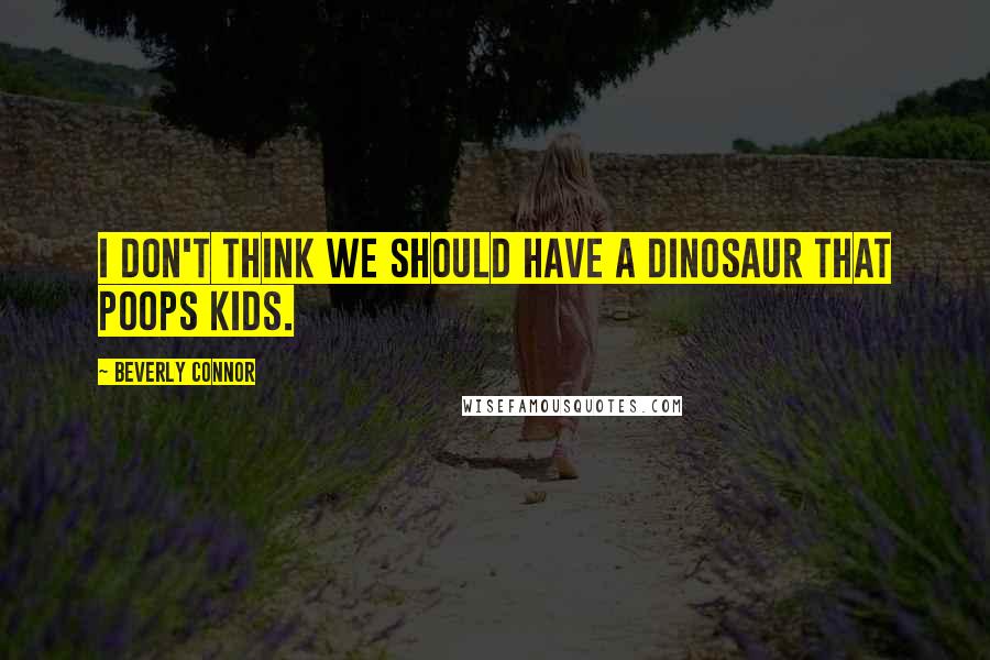 Beverly Connor Quotes: I don't think we should have a dinosaur that poops kids.