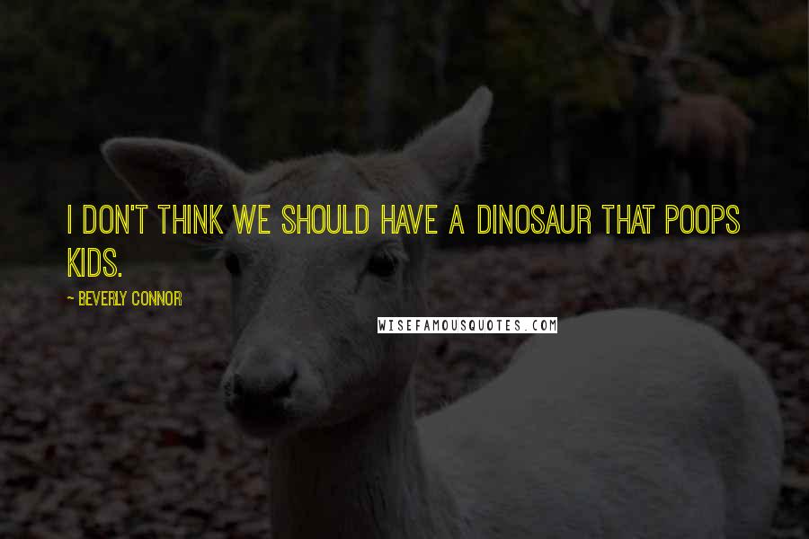 Beverly Connor Quotes: I don't think we should have a dinosaur that poops kids.