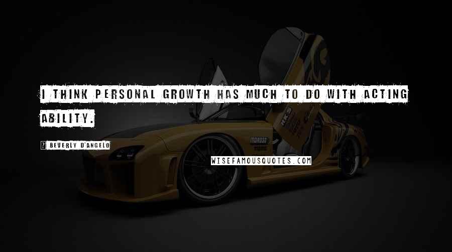 Beverly D'Angelo Quotes: I think personal growth has much to do with acting ability.