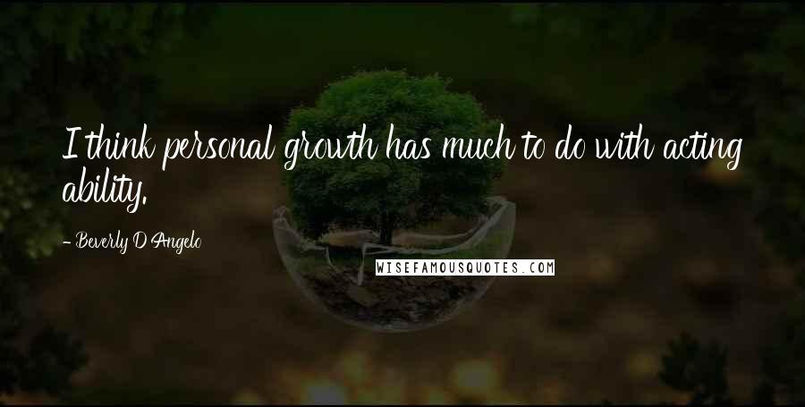 Beverly D'Angelo Quotes: I think personal growth has much to do with acting ability.