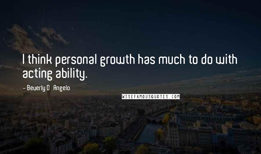 Beverly D'Angelo Quotes: I think personal growth has much to do with acting ability.