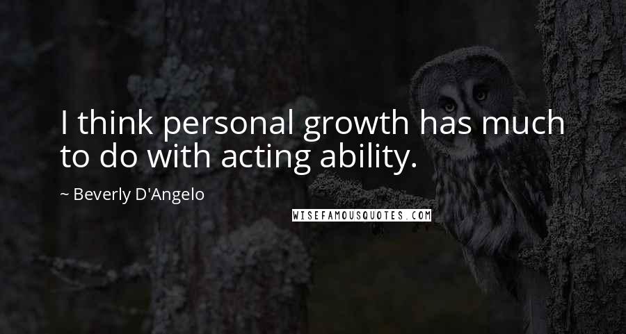 Beverly D'Angelo Quotes: I think personal growth has much to do with acting ability.