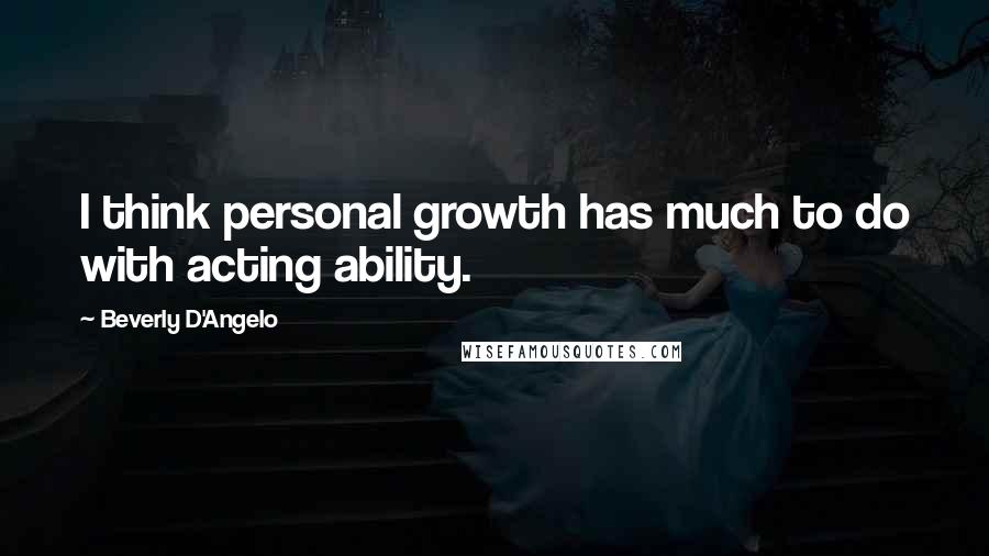 Beverly D'Angelo Quotes: I think personal growth has much to do with acting ability.