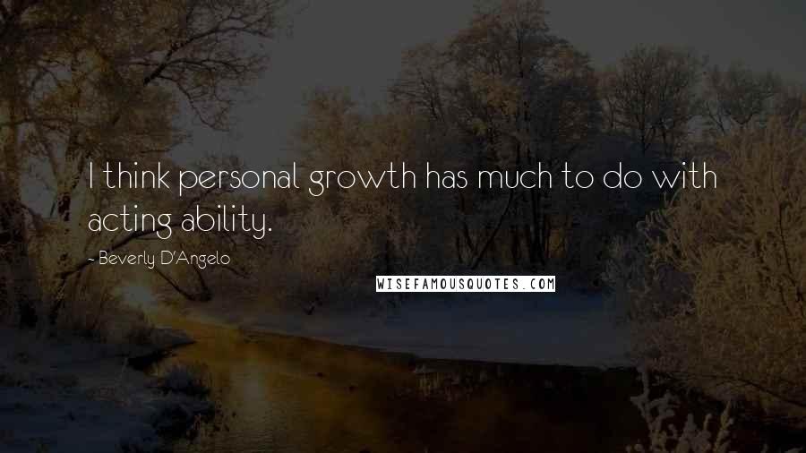 Beverly D'Angelo Quotes: I think personal growth has much to do with acting ability.