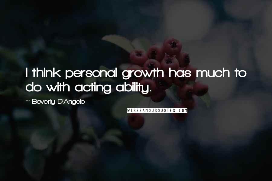 Beverly D'Angelo Quotes: I think personal growth has much to do with acting ability.