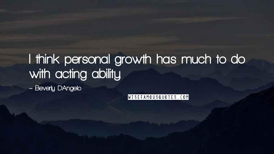 Beverly D'Angelo Quotes: I think personal growth has much to do with acting ability.