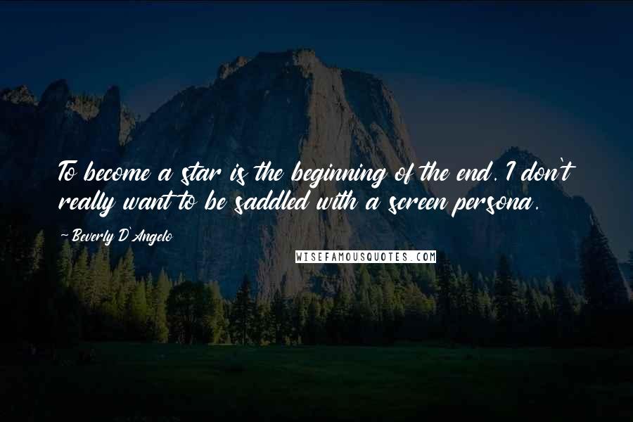 Beverly D'Angelo Quotes: To become a star is the beginning of the end. I don't really want to be saddled with a screen persona.