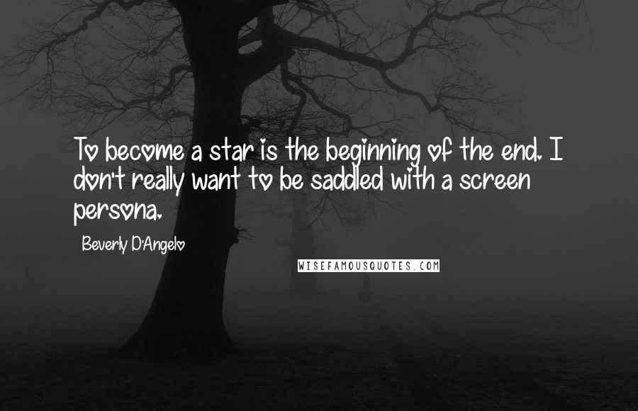 Beverly D'Angelo Quotes: To become a star is the beginning of the end. I don't really want to be saddled with a screen persona.