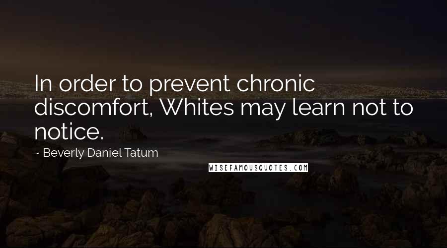 Beverly Daniel Tatum Quotes: In order to prevent chronic discomfort, Whites may learn not to notice.