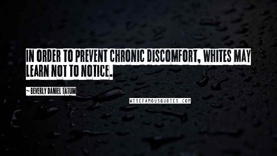 Beverly Daniel Tatum Quotes: In order to prevent chronic discomfort, Whites may learn not to notice.