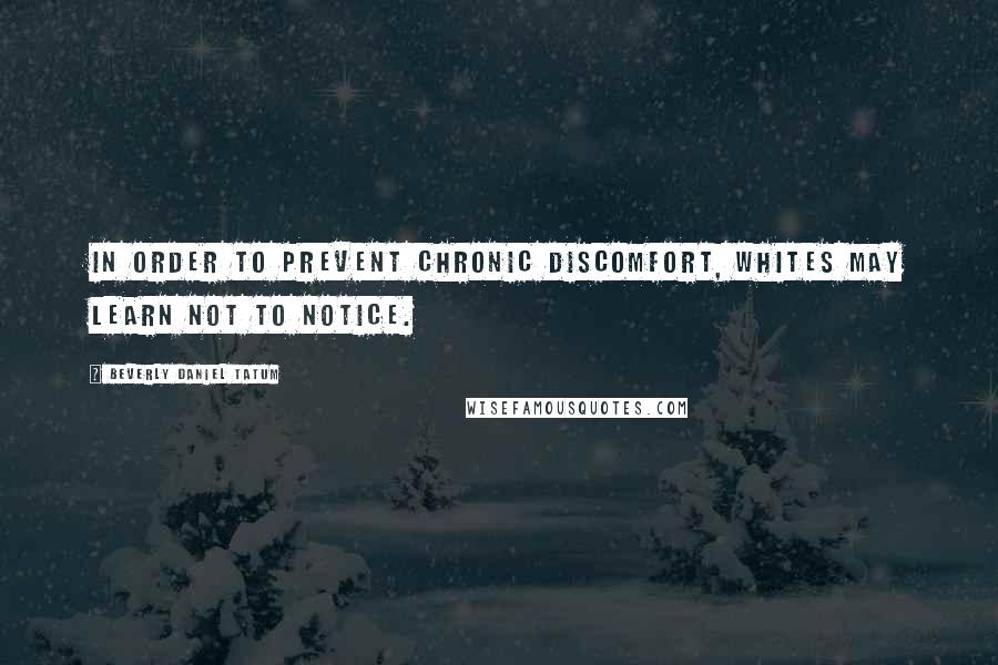 Beverly Daniel Tatum Quotes: In order to prevent chronic discomfort, Whites may learn not to notice.