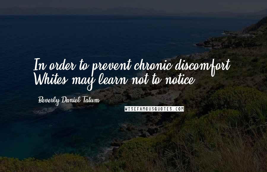 Beverly Daniel Tatum Quotes: In order to prevent chronic discomfort, Whites may learn not to notice.