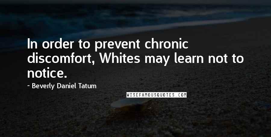 Beverly Daniel Tatum Quotes: In order to prevent chronic discomfort, Whites may learn not to notice.