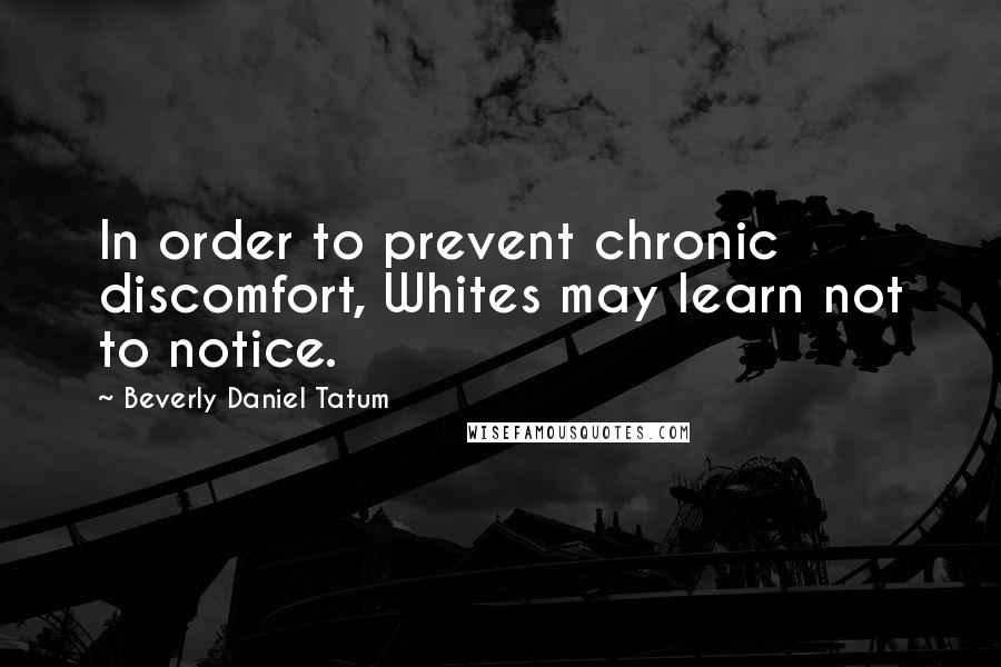 Beverly Daniel Tatum Quotes: In order to prevent chronic discomfort, Whites may learn not to notice.