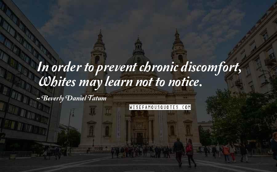 Beverly Daniel Tatum Quotes: In order to prevent chronic discomfort, Whites may learn not to notice.