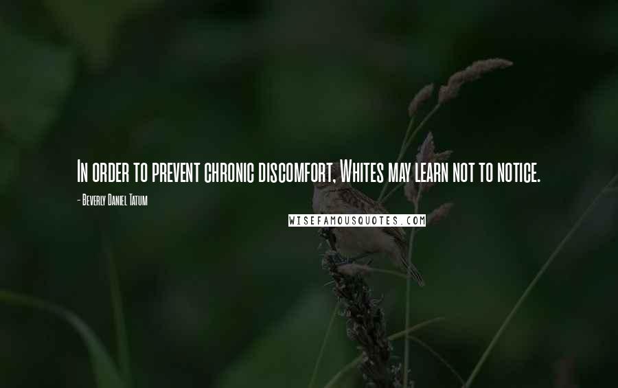 Beverly Daniel Tatum Quotes: In order to prevent chronic discomfort, Whites may learn not to notice.
