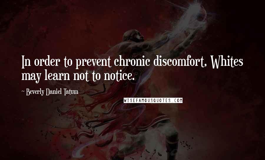 Beverly Daniel Tatum Quotes: In order to prevent chronic discomfort, Whites may learn not to notice.
