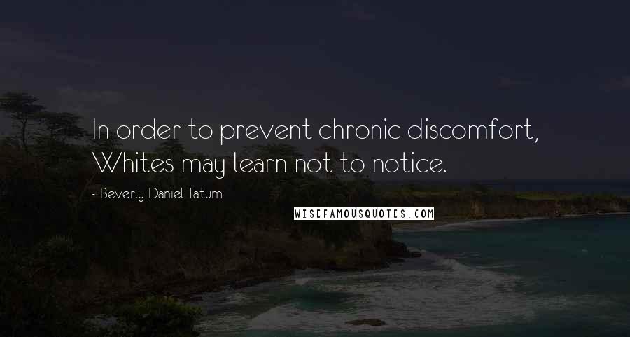 Beverly Daniel Tatum Quotes: In order to prevent chronic discomfort, Whites may learn not to notice.