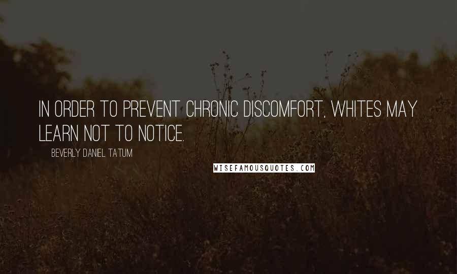 Beverly Daniel Tatum Quotes: In order to prevent chronic discomfort, Whites may learn not to notice.