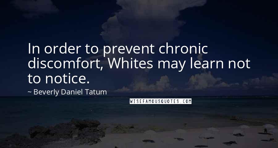 Beverly Daniel Tatum Quotes: In order to prevent chronic discomfort, Whites may learn not to notice.