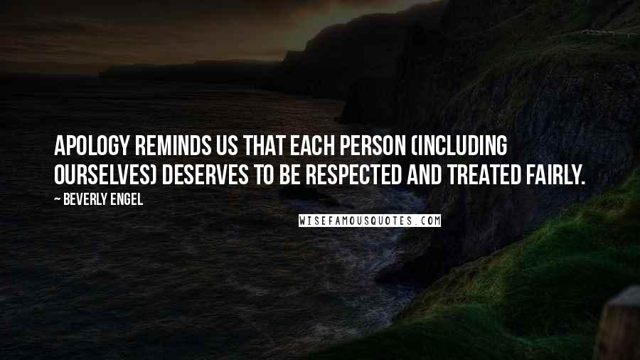 Beverly Engel Quotes: Apology reminds us that each person (including ourselves) deserves to be respected and treated fairly.