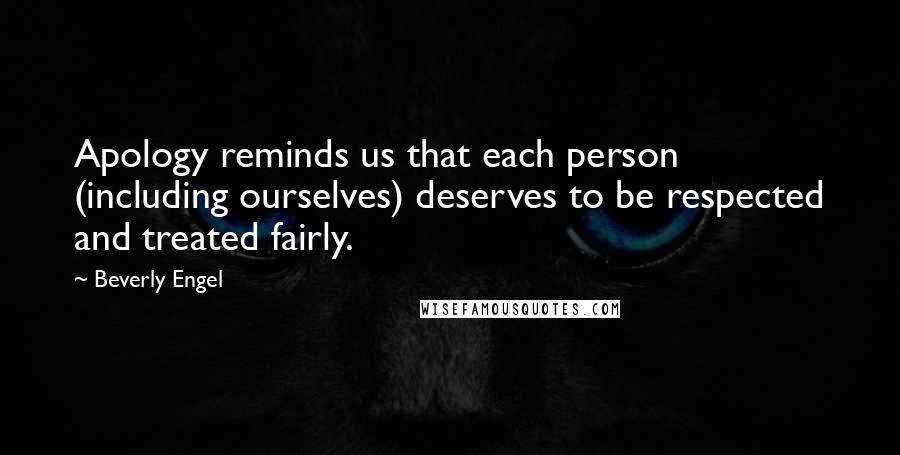 Beverly Engel Quotes: Apology reminds us that each person (including ourselves) deserves to be respected and treated fairly.