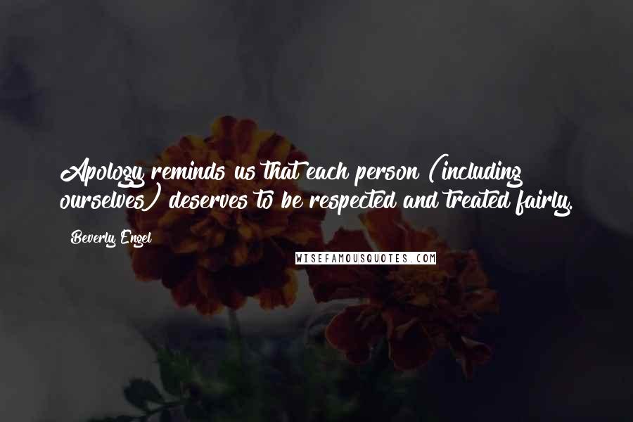 Beverly Engel Quotes: Apology reminds us that each person (including ourselves) deserves to be respected and treated fairly.