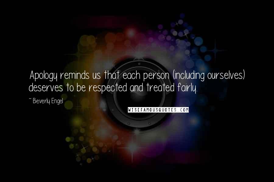 Beverly Engel Quotes: Apology reminds us that each person (including ourselves) deserves to be respected and treated fairly.