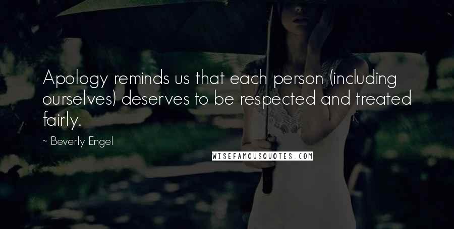 Beverly Engel Quotes: Apology reminds us that each person (including ourselves) deserves to be respected and treated fairly.