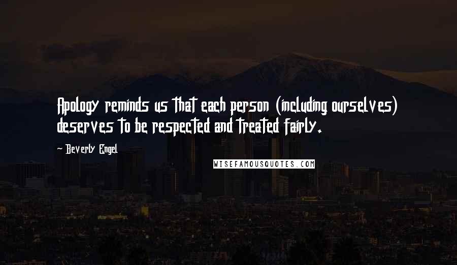 Beverly Engel Quotes: Apology reminds us that each person (including ourselves) deserves to be respected and treated fairly.