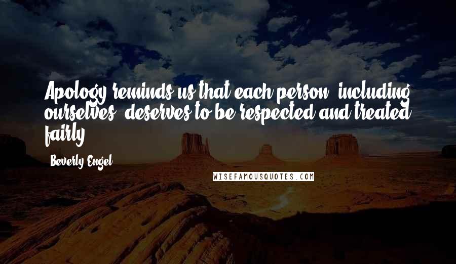 Beverly Engel Quotes: Apology reminds us that each person (including ourselves) deserves to be respected and treated fairly.