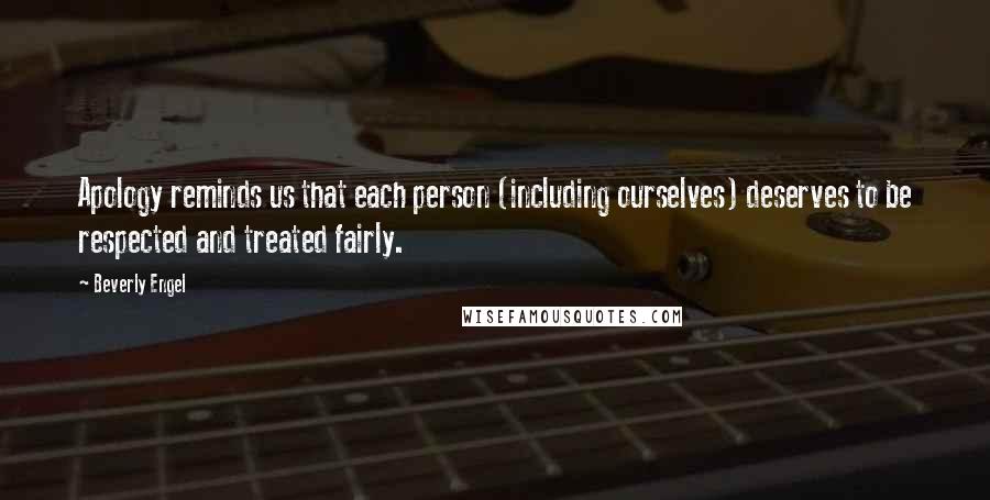 Beverly Engel Quotes: Apology reminds us that each person (including ourselves) deserves to be respected and treated fairly.