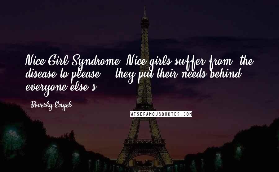 Beverly Engel Quotes: Nice Girl Syndrome: Nice girls suffer from "the disease to please" - they put their needs behind everyone else's.