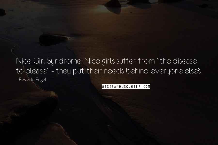 Beverly Engel Quotes: Nice Girl Syndrome: Nice girls suffer from "the disease to please" - they put their needs behind everyone else's.