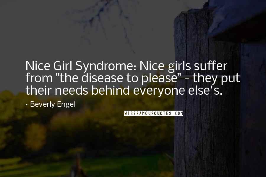 Beverly Engel Quotes: Nice Girl Syndrome: Nice girls suffer from "the disease to please" - they put their needs behind everyone else's.