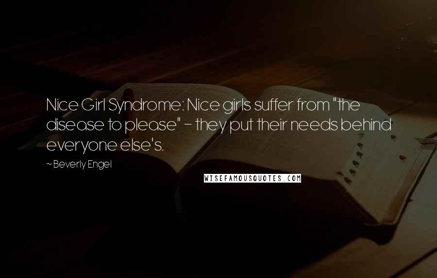 Beverly Engel Quotes: Nice Girl Syndrome: Nice girls suffer from "the disease to please" - they put their needs behind everyone else's.