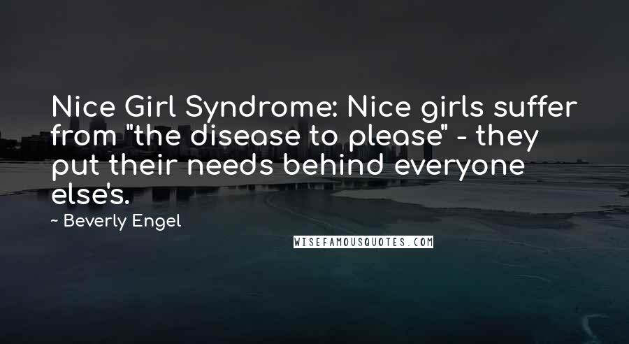 Beverly Engel Quotes: Nice Girl Syndrome: Nice girls suffer from "the disease to please" - they put their needs behind everyone else's.