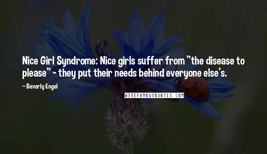 Beverly Engel Quotes: Nice Girl Syndrome: Nice girls suffer from "the disease to please" - they put their needs behind everyone else's.