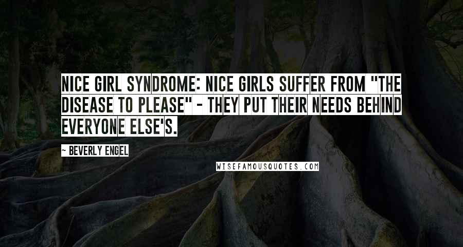 Beverly Engel Quotes: Nice Girl Syndrome: Nice girls suffer from "the disease to please" - they put their needs behind everyone else's.