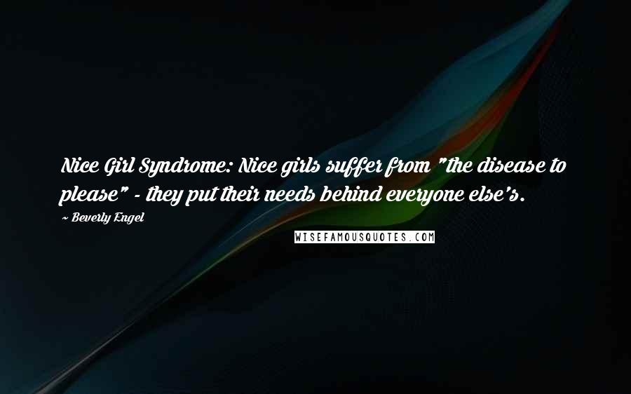 Beverly Engel Quotes: Nice Girl Syndrome: Nice girls suffer from "the disease to please" - they put their needs behind everyone else's.