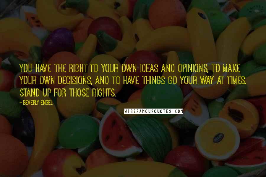 Beverly Engel Quotes: You have the right to your own ideas and opinions, to make your own decisions, and to have things go your way at times. Stand up for those rights.