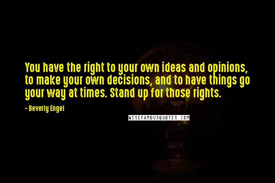 Beverly Engel Quotes: You have the right to your own ideas and opinions, to make your own decisions, and to have things go your way at times. Stand up for those rights.