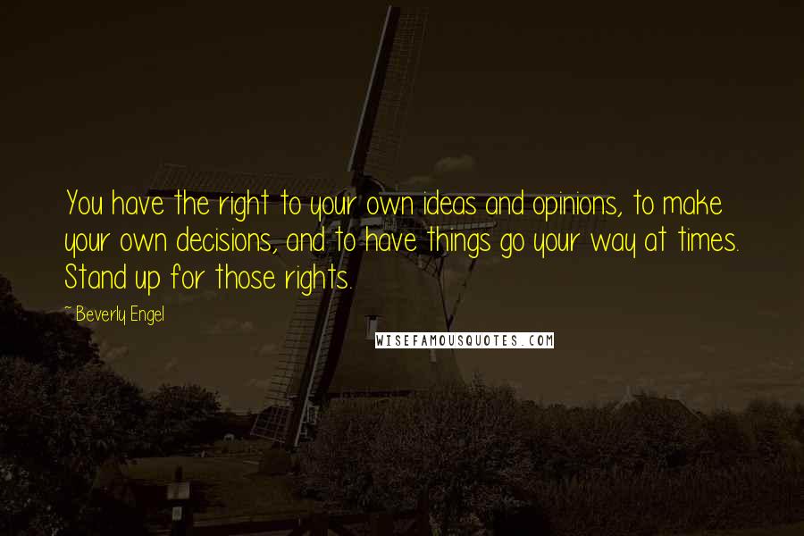 Beverly Engel Quotes: You have the right to your own ideas and opinions, to make your own decisions, and to have things go your way at times. Stand up for those rights.