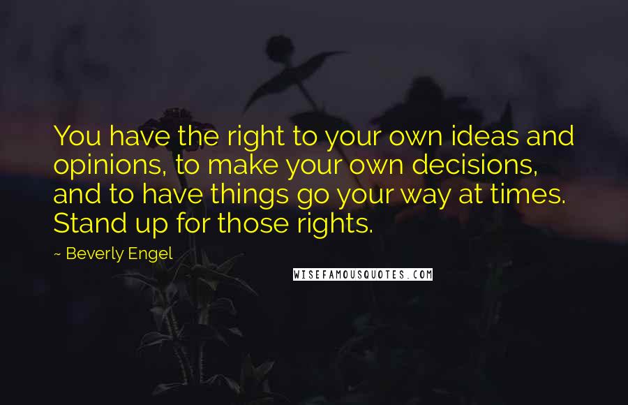 Beverly Engel Quotes: You have the right to your own ideas and opinions, to make your own decisions, and to have things go your way at times. Stand up for those rights.