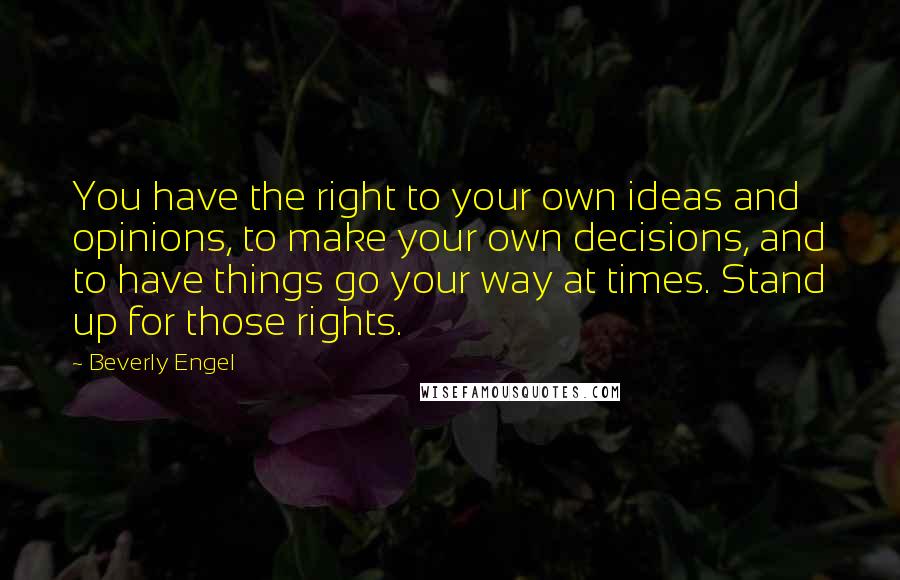 Beverly Engel Quotes: You have the right to your own ideas and opinions, to make your own decisions, and to have things go your way at times. Stand up for those rights.