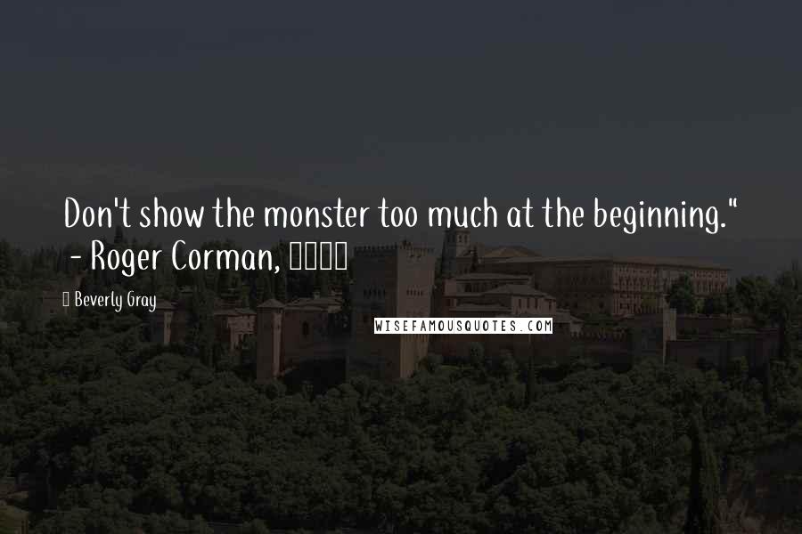 Beverly Gray Quotes: Don't show the monster too much at the beginning."  - Roger Corman, 1997