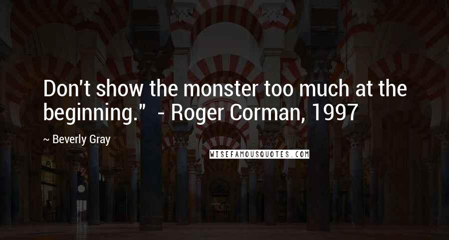 Beverly Gray Quotes: Don't show the monster too much at the beginning."  - Roger Corman, 1997