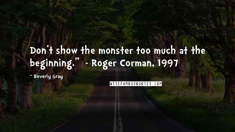 Beverly Gray Quotes: Don't show the monster too much at the beginning."  - Roger Corman, 1997